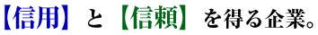 【信用】と【信頼】を得る企業。